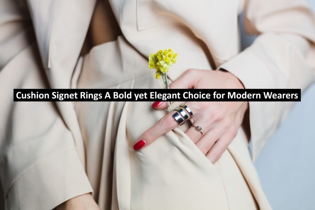 Cushion Signet Rings: A Bold yet Elegant Choice for Modern Wearers